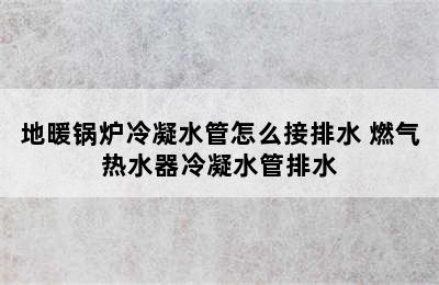 地暖锅炉冷凝水管怎么接排水 燃气热水器冷凝水管排水